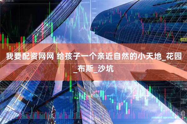 我要配资网网 给孩子一个亲近自然的小天地_花园_布斯_沙坑