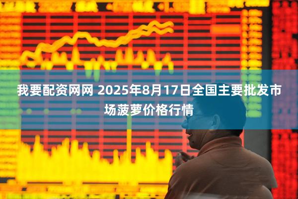 我要配资网网 2025年8月17日全国主要批发市场菠萝价格行情