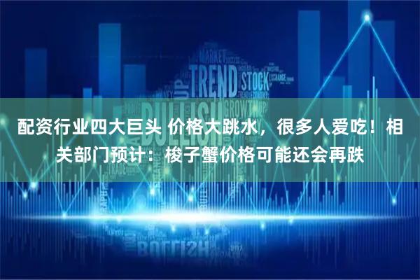 配资行业四大巨头 价格大跳水，很多人爱吃！相关部门预计：梭子蟹价格可能还会再跌