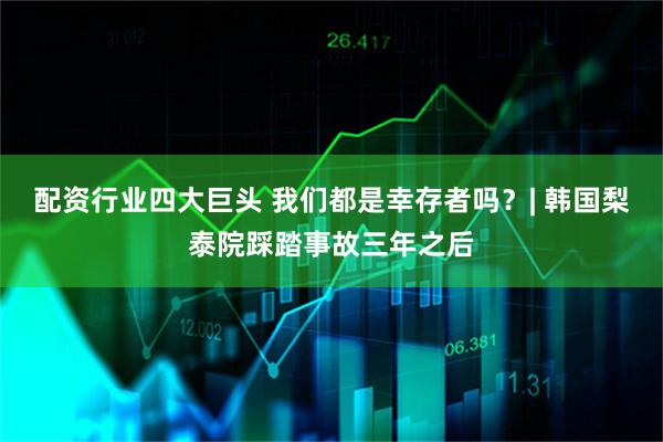 配资行业四大巨头 我们都是幸存者吗？| 韩国梨泰院踩踏事故三年之后